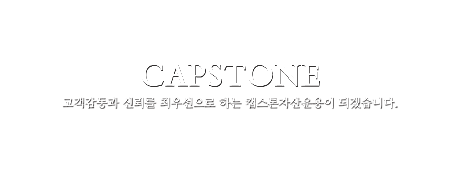 CAPSTONE 고객감동과 신뢰를 최우선으로 하는 캡스톤 자산운용이 되겠습니다.